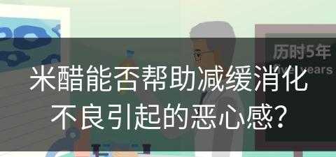 米醋能否帮助减缓消化不良引起的恶心感？